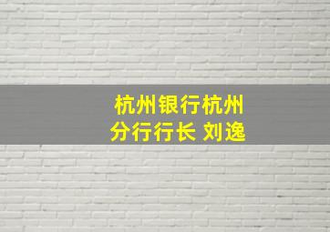 杭州银行杭州分行行长 刘逸